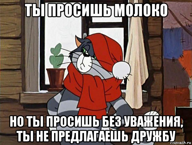 ты просишь молоко но ты просишь без уважения, ты не предлагаешь дружбу, Мем Кот Матроскин