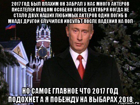 2017 год был плахим он забрал у нас много актеров писателей певцом особено конец сентября когда не стало двух наших любимых актеров один погиб в мкаде другой случился инсульт после падения на пол но самое главное что 2017 год подохнет а я побежду на выбарах 2018, Мем Путин НГ