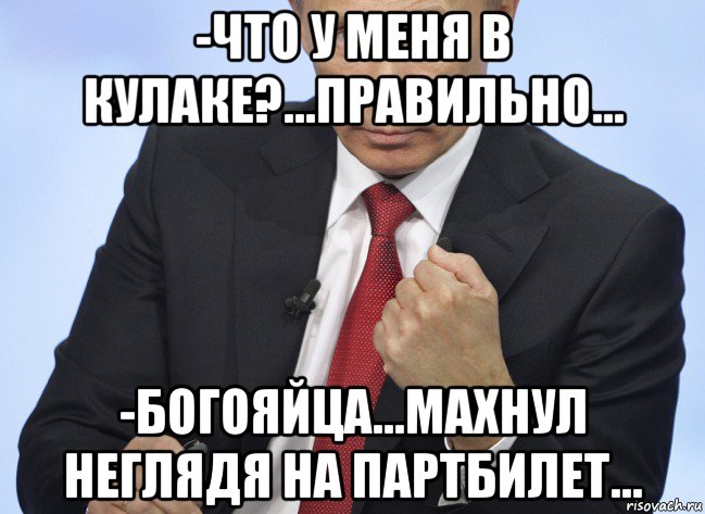 -что у меня в кулаке?...правильно... -богояйца...махнул неглядя на партбилет..., Мем Путин показывает кулак