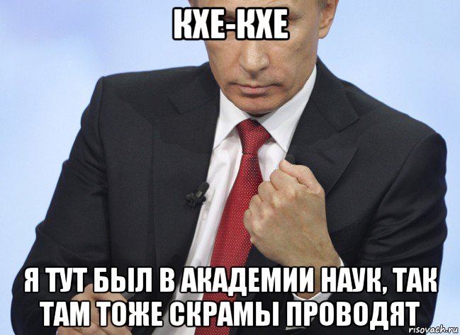 кхе-кхе я тут был в академии наук, так там тоже скрамы проводят, Мем Путин показывает кулак