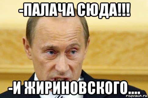 -палача сюда!!! -и жириновского...., Мем путин