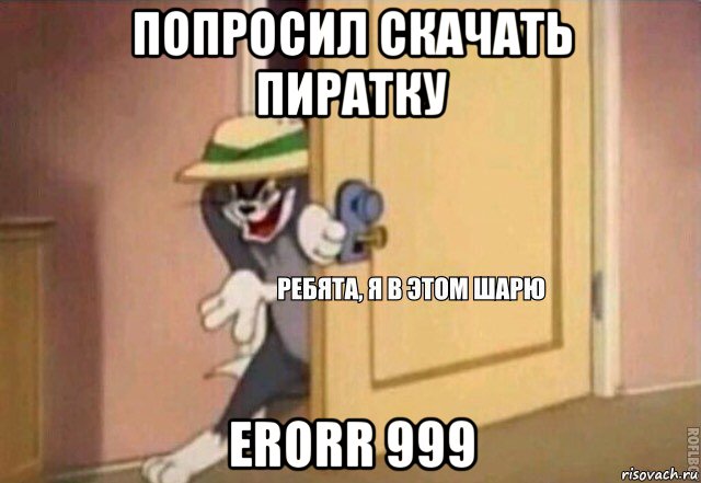 попросил скачать пиратку erorr 999, Мем    Ребята я в этом шарю