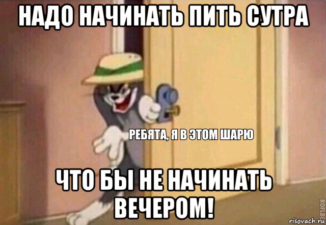 надо начинать пить сутра что бы не начинать вечером!, Мем    Ребята я в этом шарю