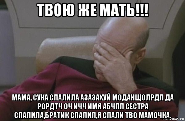 твою же мать!!! мама, сука спалила азазахуй моданщолрдл да рордтч оч ичч имя абчпл сестра спалила,братик спалил,я спали тво мамочка.