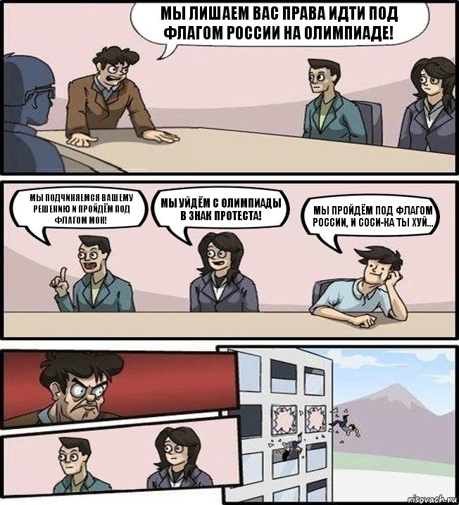 Мы лишаем вас права идти под флагом России на Олимпиаде! Мы подчиняемся Вашему решению и пройдём под флагом МОК! Мы уйдём с Олимпиады в знак протеста! Мы пройдём под флагом России, и соси-ка ты хуй..., Комикс Совещание (выкинули из окна)