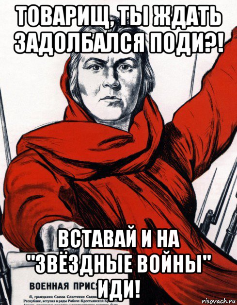 товарищ, ты ждать задолбался поди?! вставай и на "звёздные войны" иди!, Мем Советский плакат