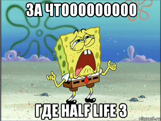 за чтооооооооо где half life 3, Мем Спанч Боб плачет