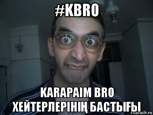 #kbro karapaim bro хейтерлерініҢ бастыҒы