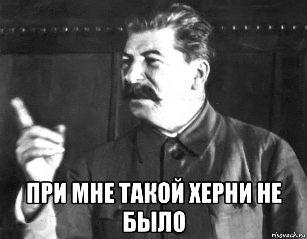  при мне такой херни не было, Мем  Сталин пригрозил пальцем