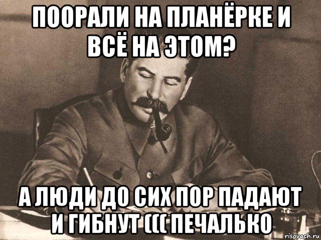 поорали на планёрке и всё на этом? а люди до сих пор падают и гибнут ((( печалько, Мем Сталин