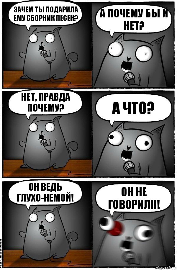 Зачем ты подарила ему сборник песен? А почему бы и нет? Нет, правда почему? а ЧТО? Он ведь глухо-немой! ОН НЕ ГОВОРИЛ!!!, Комикс  Стендап-кот