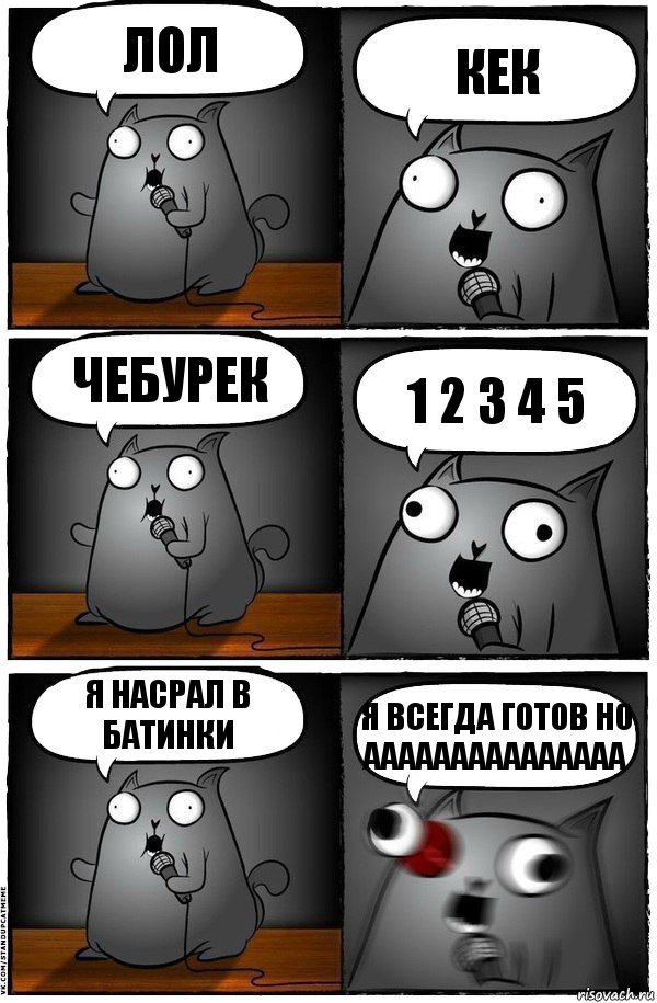 лол КЕК ЧЕБУРЕК 1 2 3 4 5 Я НАСРАЛ В БАТИНКИ Я ВСЕГДА ГОТОВ НО ААААААААААААААА, Комикс  Стендап-кот