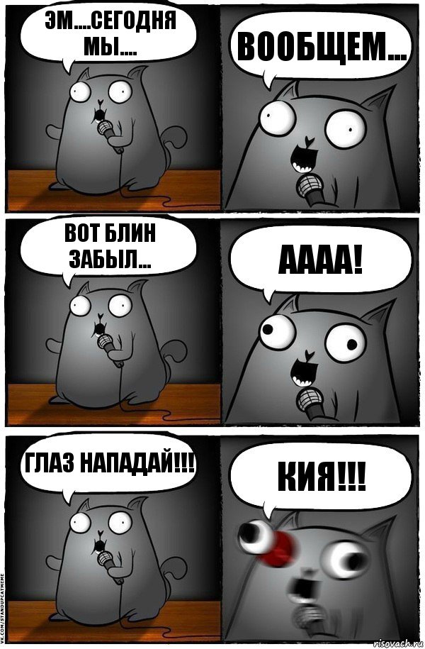 Эм....сегодня мы.... Вообщем... Вот блин забыл... Аааа! Глаз нападай!!! Кия!!!