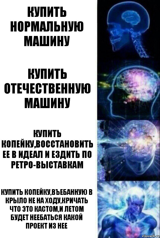 Купить нормальную машину Купить отечественную машину Купить копейку,восстановить ее в идеал и ездить по ретро-выставкам Купить копейку,въебанную в крыло не на ходу,кричать что это кастом,и летом будет неебаться какой проект из нее, Комикс  Сверхразум