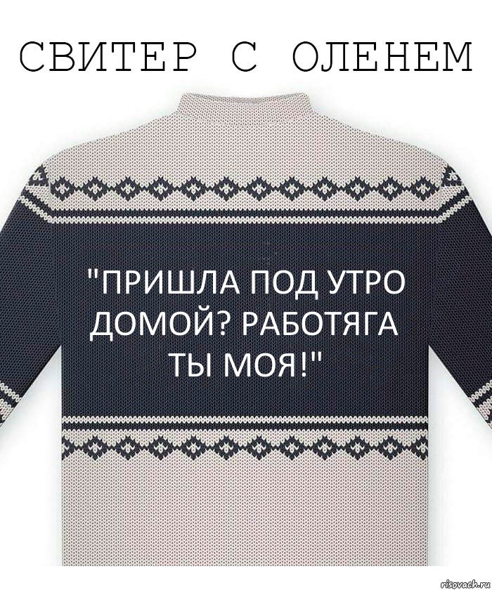 "пришла под утро домой? Работяга ты моя!", Комикс  Свитер с оленем