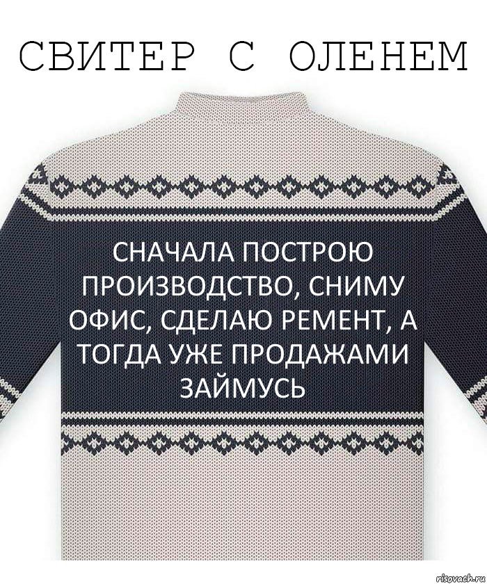 сначала построю производство, сниму офис, сделаю ремент, а тогда уже продажами займусь, Комикс  Свитер с оленем