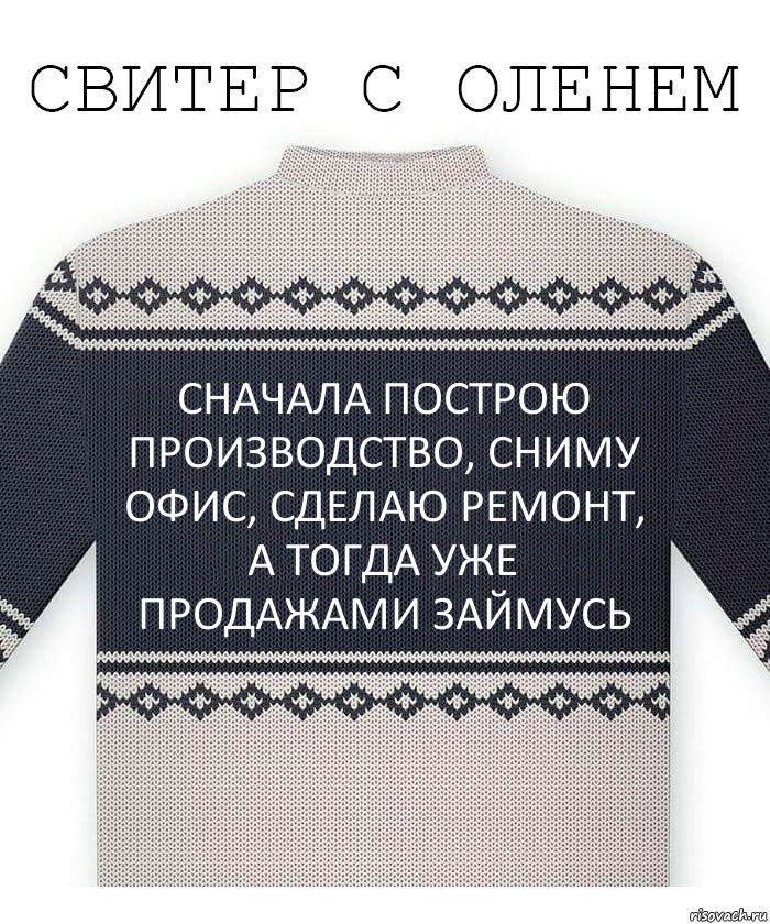 сначала построю производство, сниму офис, сделаю ремонт, а тогда уже продажами займусь, Комикс  Свитер с оленем