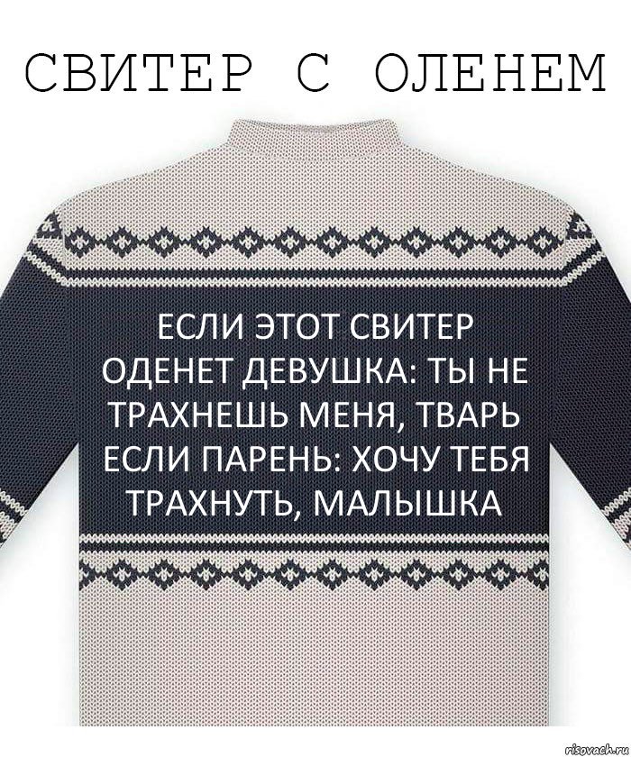 Если этот свитер оденет девушка: Ты не трахнешь меня, тварь
Если парень: хочу тебя трахнуть, малышка, Комикс  Свитер с оленем