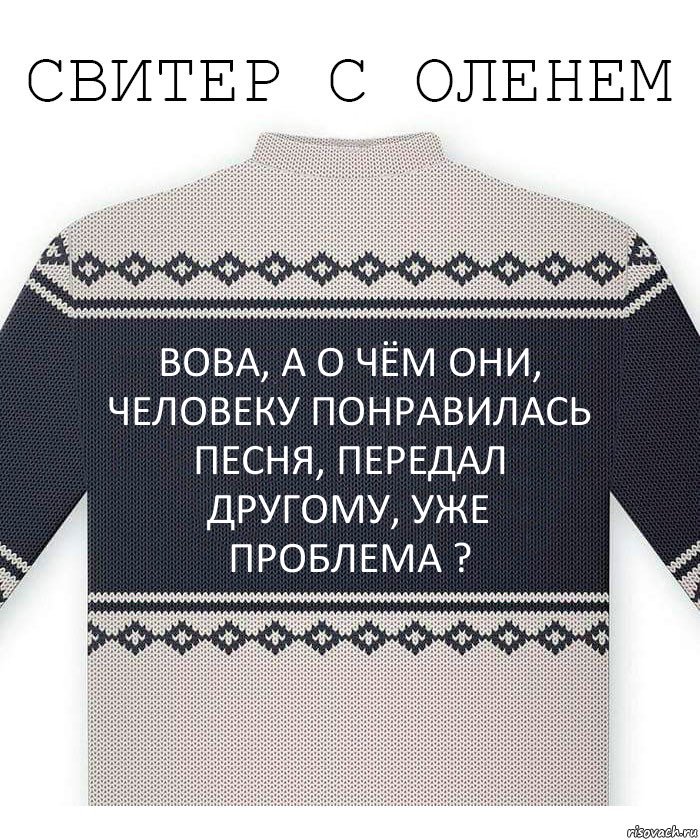 вова, а о чём они, человеку понравилась песня, передал другому, уже проблема ?, Комикс  Свитер с оленем