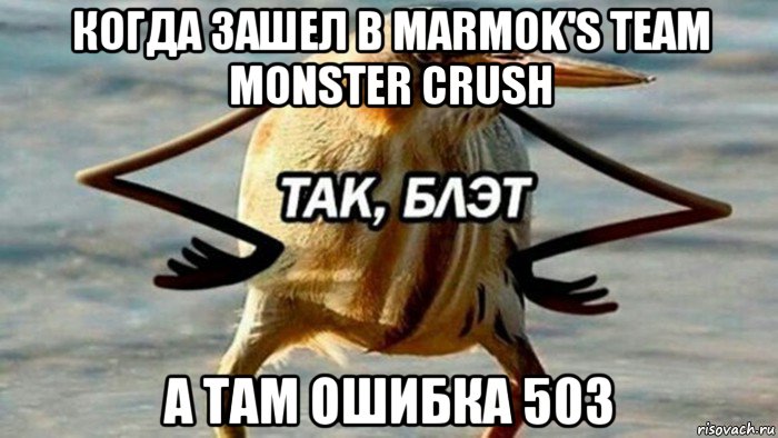 когда зашел в marmok's team monster crush а там ошибка 503, Мем  Так блэт