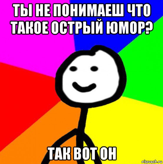 ты не понимаеш что такое острый юмор? так вот он, Мем теребок