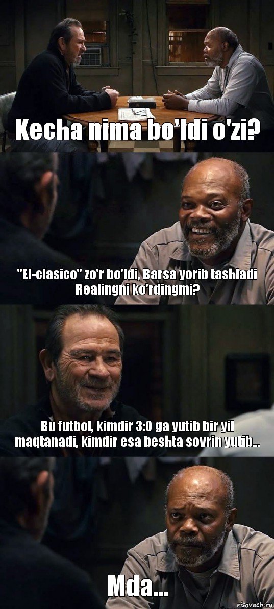 Kecha nima bo'ldi o'zi? "El-clasico" zo'r bo'ldi, Barsa yorib tashladi Realingni ko'rdingmi? Bu futbol, kimdir 3:0 ga yutib bir yil maqtanadi, kimdir esa beshta sovrin yutib... Mda...