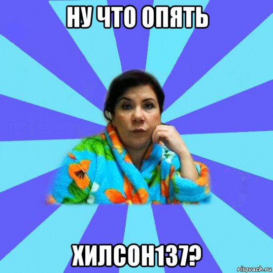 ну что опять хилсон137?, Мем типичная мама