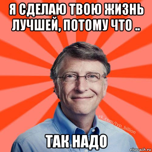 я сделаю твою жизнь лучшей, потому что .. так надо, Мем Типичный Миллиардер (Билл Гейст)