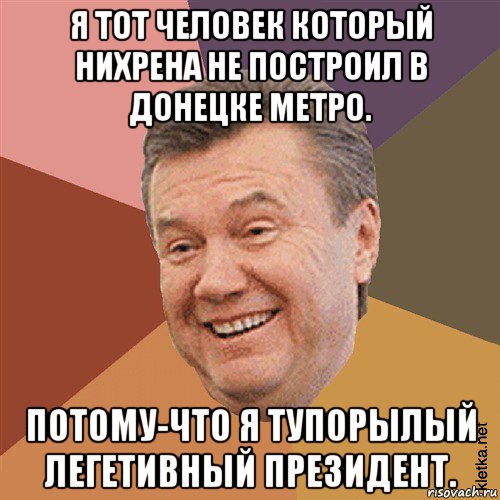 я тот человек который нихрена не построил в донецке метро. потому-что я тупорылый легетивный президент., Мем Типовий Яник