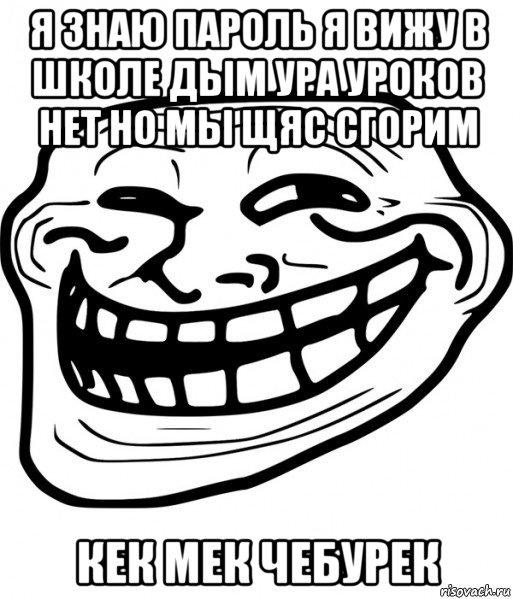 я знаю пароль я вижу в школе дым ура уроков нет но мы щяс сгорим кек мек чебурек, Мем Троллфейс