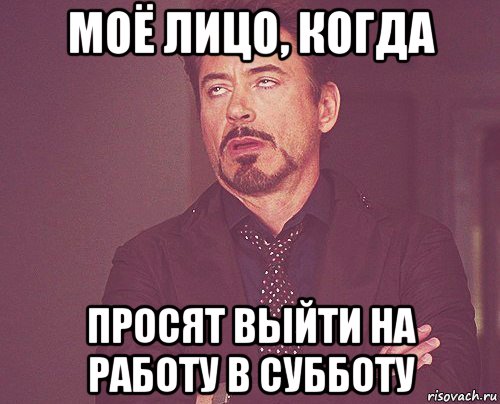 моё лицо, когда просят выйти на работу в субботу, Мем твое выражение лица