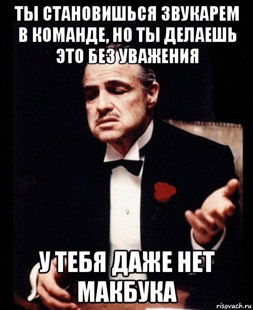 ты становишься звукарем в команде, но ты делаешь это без уважения у тебя даже нет макбука, Мем ты делаешь это без уважения