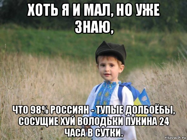 хоть я и мал, но уже знаю, что 98% россиян - тупые долбоёбы, сосущие хуй володьки пукина 24 часа в сутки.