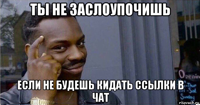 ты не заслоупочишь если не будешь кидать ссылки в чат, Мем Умный Негр