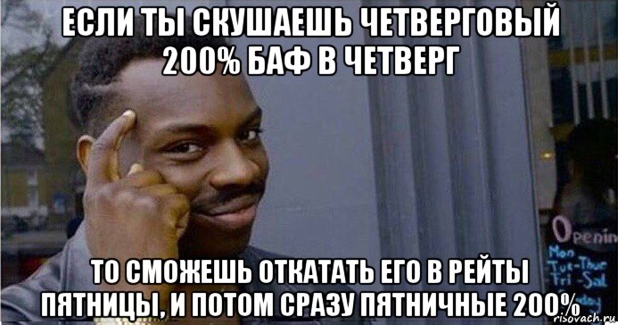 если ты скушаешь четверговый 200% баф в четверг то сможешь откатать его в рейты пятницы, и потом сразу пятничные 200%, Мем Умный Негр