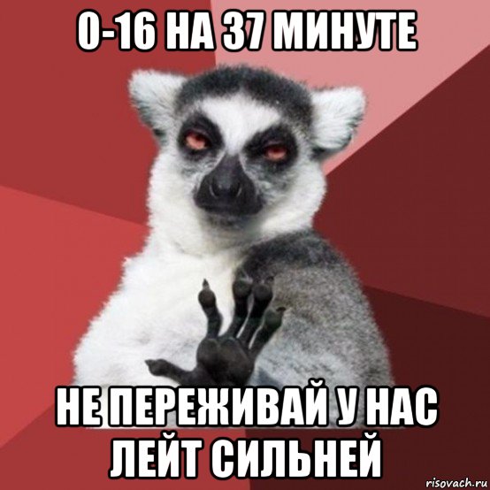 0-16 на 37 минуте не переживай у нас лейт сильней, Мем Узбагойзя