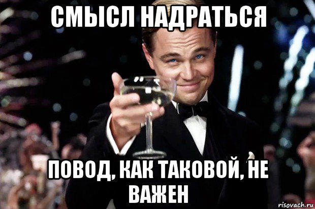 смысл надраться повод, как таковой, не важен, Мем Великий Гэтсби (бокал за тех)