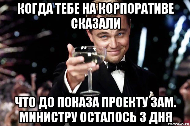 когда тебе на корпоративе сказали что до показа проекту зам. министру осталось 3 дня, Мем Великий Гэтсби (бокал за тех)