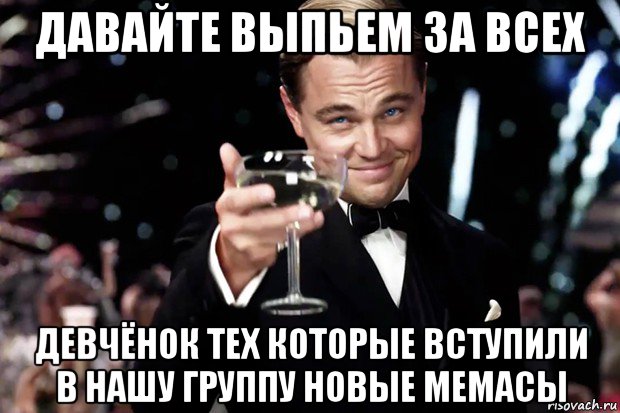 давайте выпьем за всех девчёнок тех которые вступили в нашу группу новые мемасы, Мем Великий Гэтсби (бокал за тех)