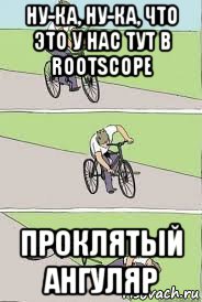 ну-ка, ну-ка, что это у нас тут в rootscope проклятый ангуляр, Мем Велосипед