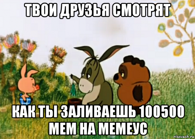 твои друзья смотрят как ты заливаешь 100500 мем на мемеус, Мем Винни Пух Пятачок и Иа