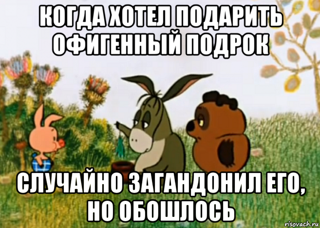 когда хотел подарить офигенный подрок случайно загандонил его, но обошлось, Мем Винни Пух Пятачок и Иа