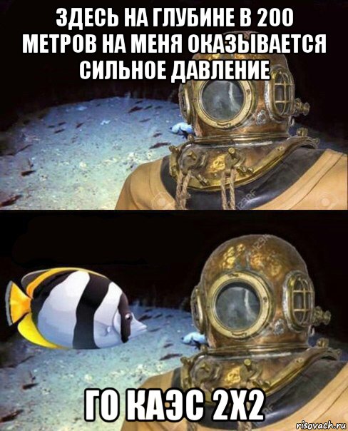 здесь на глубине в 200 метров на меня оказывается сильное давление го каэс 2x2, Мем   Высокое давление