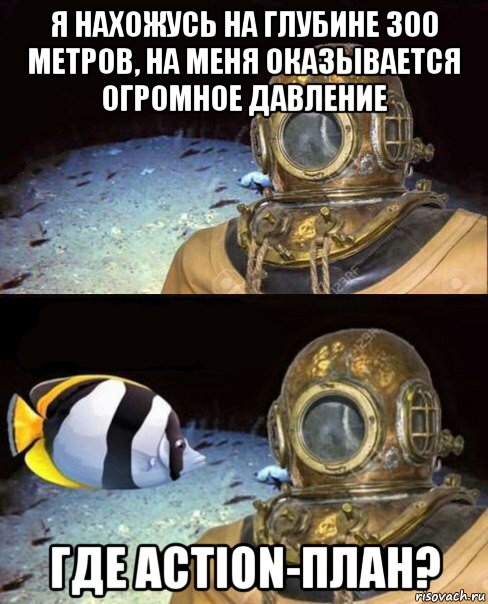 я нахожусь на глубине 300 метров, на меня оказывается огромное давление где action-план?, Мем   Высокое давление