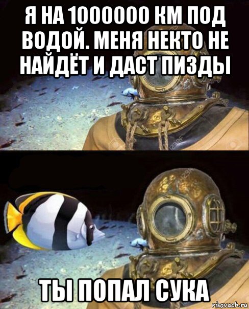 я на 1000000 км под водой. меня некто не найдёт и даст пизды ты попал сука, Мем   Высокое давление