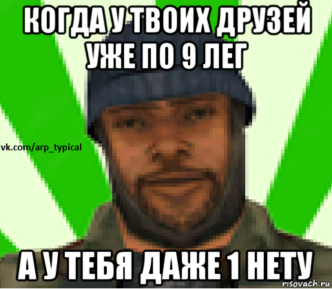 когда у твоих друзей уже по 9 лег а у тебя даже 1 нету, Мем Vkcomarptypical