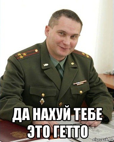  да нахуй тебе это гетто, Мем Военком (полковник)