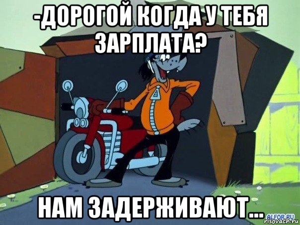 -дорогой когда у тебя зарплата? нам задерживают..., Мем  волк с мотоциклом