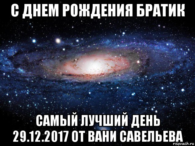 с днем рождения братик самый лучший день 29.12.2017 от вани савельева, Мем Вселенная