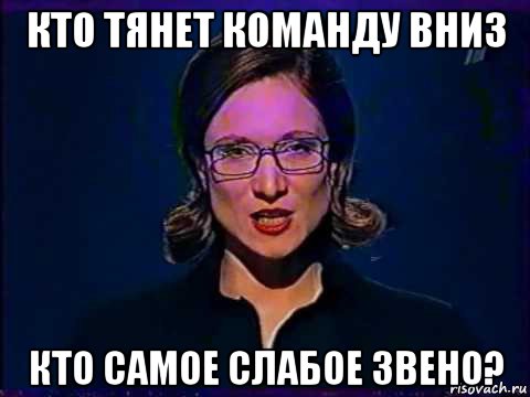 кто тянет команду вниз кто самое слабое звено?, Мем Вы самое слабое звено